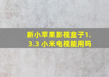 新小苹果影视盒子1.3.3 小米电视能用吗